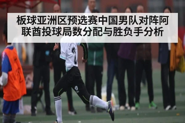板球亚洲区预选赛中国男队对阵阿联酋投球局数分配与胜负手分析